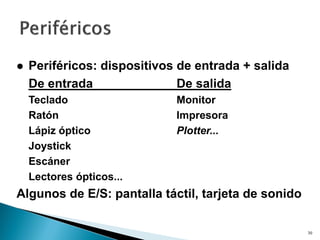 30
 Periféricos: dispositivos de entrada + salida
De entrada De salida
Teclado Monitor
Ratón Impresora
Lápiz óptico Plotter...
Joystick
Escáner
Lectores ópticos...
Algunos de E/S: pantalla táctil, tarjeta de sonido
 