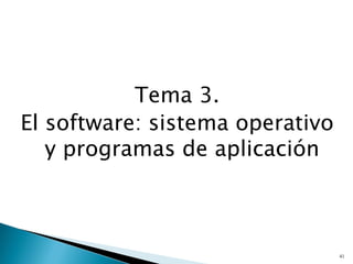 Tema 3.
El software: sistema operativo
y programas de aplicación
41
 