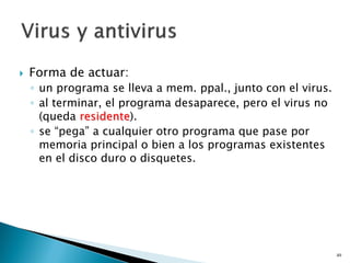  Forma de actuar:
◦ un programa se lleva a mem. ppal., junto con el virus.
◦ al terminar, el programa desaparece, pero el virus no
(queda residente).
◦ se “pega” a cualquier otro programa que pase por
memoria principal o bien a los programas existentes
en el disco duro o disquetes.
49
 