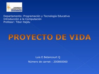 Departamento: Programación y Tecnología Educativa Introducción a la Computación Profesor: Tibor Hajdu Luis E Betancourt Q Número  de carnet : 200860060 