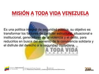 Es una política integral de seguridad pública, su objetivo es
transformar los factores de carácter estructural, situacional e
institucional, generadores de la violencia y el delito, para
reducirlos en busca del aumento de la convivencia solidaria y
el disfrute del derecho a la seguridad ciudadana.
 