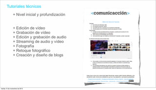 Tutoriales técnicos
+ Nivel inicial y profundización
+ Edición de vídeo
+ Grabación de vídeo
+ Edición y grabación de audio
+ Streaming de audio y vídeo
+ Fotografía
+ Retoque fotográfico
+ Creación y diseño de blogs
martes 10 de noviembre de 2015
 