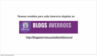 http://blogsaverroes.juntadeandalucia.es/
Nuevos modelos para cada itinerario alojados en
martes 10 de noviembre de 2015
 