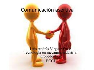 Comunicación asertiva
Luis Andrés Virguez Ortiz
Tecnología en mecánica industrial
propedéutica
ECCI
 