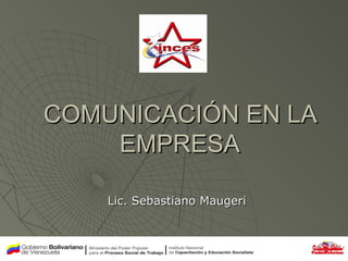 1
COMUNICACIÓN EN LACOMUNICACIÓN EN LA
EMPRESAEMPRESA
Lic. Sebastiano MaugeriLic. Sebastiano Maugeri
 