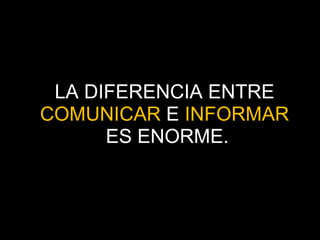 LA DIFERENCIA ENTRE  COMUNICAR  E  INFORMAR   ES ENORME. 