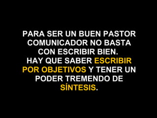 PARA SER UN BUEN PASTOR COMUNICADOR NO BASTA CON ESCRIBIR BIEN.  HAY QUE SABER  ESCRIBIR POR OBJETIVOS  Y TENER UN PODER TREMENDO DE  SÍNTESIS . 