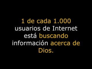 1 de cada 1.000  usuarios de Internet está  buscando  información  acerca de Dios. 
