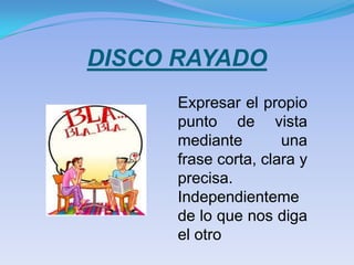 DISCO RAYADO
      Expresar el propio
      punto de vista
      mediante        una
      frase corta, clara y
      precisa.
      Independienteme
      de lo que nos diga
      el otro
 