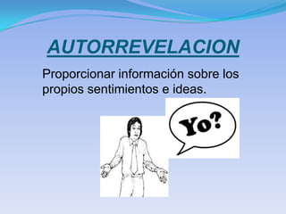 AUTORREVELACION
Proporcionar información sobre los
propios sentimientos e ideas.
 