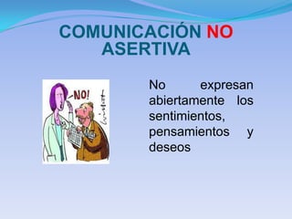 COMUNICACIÓN NO
   ASERTIVA
       No      expresan
       abiertamente los
       sentimientos,
       pensamientos y
       deseos
 