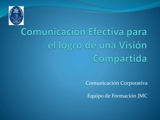 Comunicación Corporativa
Equipo de Formación JMC
 