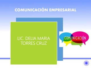 COMUNICACIÓN EMPRESARIAL
LIC. DELIA MARIA
TORRES CRUZ
 