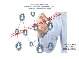 UNIVERSIDAD FERMIN TORO
DECANATO DE CIENCIAS ECONOMICAS Y SOCIALES
ESCUELA DE COMUNICACIÓN SOCIAL
Yosmary Durán
C.I.: 24155432
SECCION: M-726
 