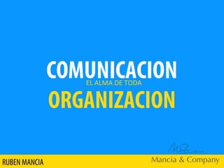COMUNICACION
ORGANIZACION
EL ALMA DE TODA
RUBEN MANCIA
 