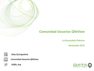 Comunidad Usuarios QlikView
La Escondida Palermo
Noviembre 2013
@Qlik_Arg
Comunidad Usuarios QlikView
Data IQ Argentina
 
