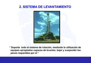 2. SISTEMA DE LEVANTAMIENTO
“ Soporta todo el sistema de rotación, mediante la utilización de
equipos apropiados capaces de levantar, bajar y suspender los
pesos requeridos por el “
 
