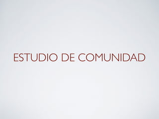 ESTUDIO DE COMUNIDAD
 