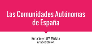 Las Comunidades Autónomas
de España
Nuria Soler. EPA Mislata
Alfabetización
 