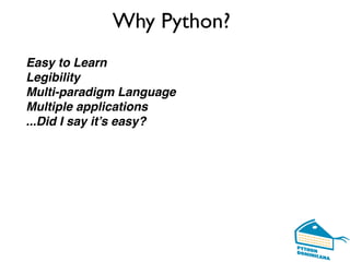 Why Python?
Easy to Learn
Legibility
Multi-paradigm Language
Multiple applications
...Did I say it’s easy?
 