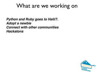 What are we working on
Python and Ruby goes to Haiti?.
Adopt a newbie
Connect with other communities
Hackatons
 