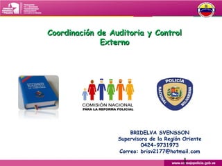Coordinación de Auditoria y Control
Externo

BRIDELVA SVENSSON
Supervisora de la Región Oriente
0424-9731973
Correo: brisv2177@hotmail.com

1

 