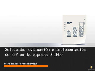Selección, evaluación e implementación
de ERP en la empresa DIIECO

María Isabel Hernández Vega
 