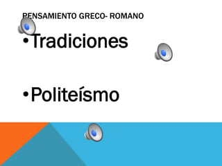 PENSAMIENTO GRECO- ROMANO 
•Tradiciones 
•Politeísmo  