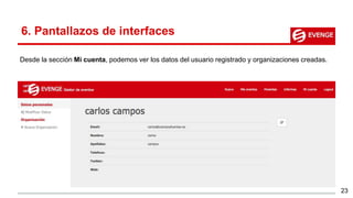 23
Desde la sección Mi cuenta, podemos ver los datos del usuario registrado y organizaciones creadas.
6. Pantallazos de interfaces
 