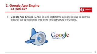2. Google App Engine
2.1 ¿QUÉ ES?
● Google App Engine (GAE), es una plataforma de servicio que te permite
ejecutar tus aplicaciones web en la infraestructura de Google.
5
 