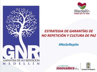ESTRATEGIA DE GARANTÍAS DE
NO REPETICIÓN Y CULTURA DE PAZ
#NoSeRepite
 