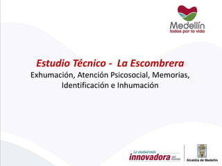 Estudio Técnico - La Escombrera
Exhumación, Atención Psicosocial, Memorias,
Identificación e Inhumación
 