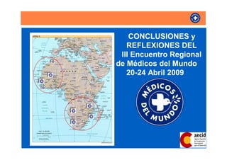 CONCLUSIONES y
   REFLEXIONES DEL
 III Encuentro Regional
de Médicos del Mundo
   20-24 Abril 2009
 