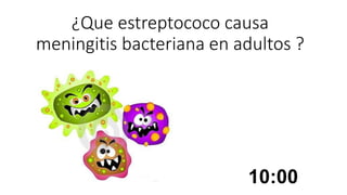 ¿Que estreptococo causa
meningitis bacteriana en adultos ?
10:00
 