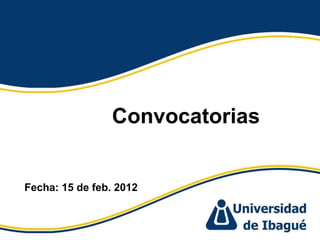 Convocatorias  Fecha: 15 de feb. 2012  