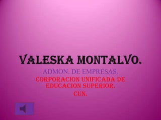 ADMON. DE EMPRESAS. CORPORACION UNIFICADA DE EDUCACION SUPERIOR. CUN. VALESKA MONTALVO. 