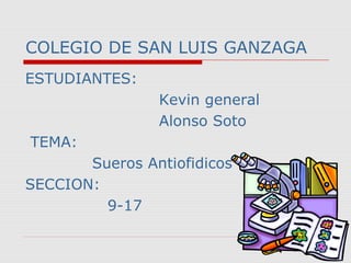 COLEGIO DE SAN LUIS GANZAGA
ESTUDIANTES:
                Kevin general
                Alonso Soto
TEMA:
       Sueros Antiofidicos
SECCION:
         9-17
 