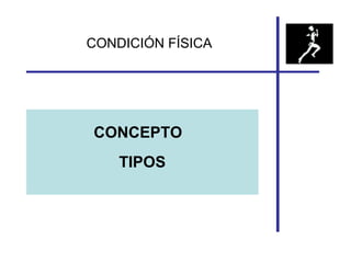 CONDICIÓN FÍSICA

CONCEPTO
TIPOS

 