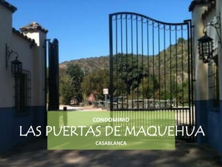 CONDOMINIO

LAS PUERTAS DE MAQUEHUA
CASABLANCA

 