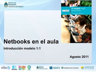 Netbooks en el aula Introducción modelo 1:1   Agosto 2011 