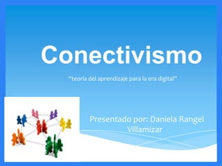 Conectivismo
  “teoría del aprendizaje para la era digital”




          Presentado por: Daniela Rangel
                   Villamizar
 