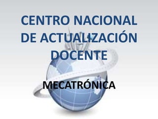CENTRO NACIONAL DE ACTUALIZACIÓN DOCENTE MECATRÓNICA 