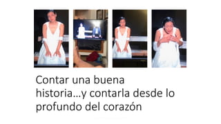 Contar una buena
historia…y contarla desde lo
profundo del corazón
 