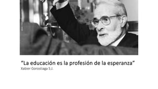 “La educación es la profesión de la esperanza”
Xabier Gorostiaga S.J.
Juan
Martín
López-Calva
/
UPAEP
 