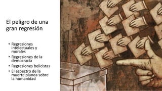 El peligro de una
gran regresión
• Regresiones
intelectuales y
morales
• Regresiones de la
democracia
• Regresiones belicistas
• El espectro de la
muerte planea sobre
la humanidad
Juan Martín López-Calva / UPAEP
 