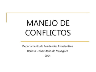 MANEJO DE
CONFLICTOS
Departamento de Residencias Estudiantiles
Recinto Universitario de Mayagüez
2004
 