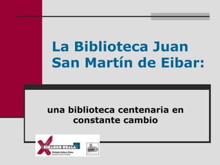 La Biblioteca Juan
San Martín de Eibar:
una biblioteca centenaria en
constante cambio
 