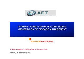 1
Primer Congreso Internacional de Telemedicina
Madrid, 14-16 marzo de 2001
INTERNET COMO SOPORTE A UNA NUEVA
GENERACIÓN DE DISEASE MANAGEMENT
 