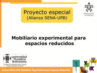Proyecto especial
(Alianza SENA-UPB)
Mobiliario experimental para
espacios reducidos
 