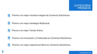 CATEGORIA
PREMIOS
congresoce.com
Premio a la mejor iniciativa integral de Comercio Electrónico.
Premio a la mejor estrategia Multicanal.
Premio a la mejor Tienda Online.
Premio a la Innovación y Creatividad en Comercio Electrónico.
Premio a la mejor experiencia Móvil en Comercio Electrónico.
 